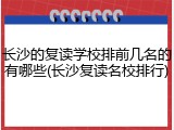 长沙的复读学校排前几名的有哪些(长沙复读名校排行)