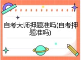 自考大师押题准吗(自考押题准吗)