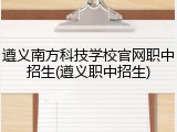 遵义南方科技学校官网职中招生(遵义职中招生)
