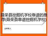 聂荣县挖掘机学校靠谱的推荐(聂荣县靠谱挖掘机学校)