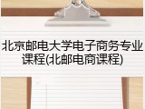 北京邮电大学电子商务专业课程(北邮电商课程)