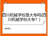 四川机械学校是大专吗(四川机械学校大专？)