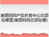美丽妈妈产后恢复中心总部在哪里(美丽妈妈总部在哪)