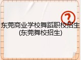 东莞商业学校舞蹈职校招生(东莞舞校招生)