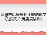 吴忠产后康复师正规培训学校(吴忠产后康复培训)
