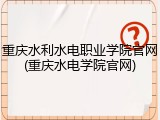 重庆水利水电职业学院官网(重庆水电学院官网)