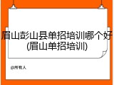 眉山彭山县单招培训哪个好(眉山单招培训)