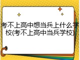 考不上高中想当兵上什么学校(考不上高中当兵学校)
