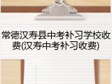 常德汉寿县中考补习学校收费(汉寿中考补习收费)