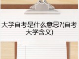 大学自考是什么意思?(自考大学含义)