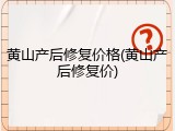 黄山产后修复价格(黄山产后修复价)