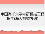 中国海洋大学考研机械工程招生(海大机械考研)