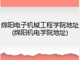 绵阳电子机械工程学院地址(绵阳机电学院地址)