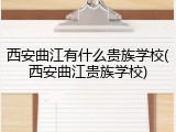 西安曲江有什么贵族学校(西安曲江贵族学校)