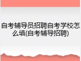 自考辅导员招聘自考学校怎么填(自考辅导招聘)