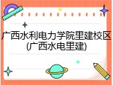 广西水利电力学院里建校区(广西水电里建)
