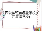 广西复读班有哪些学校(广西复读学校)