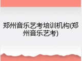 郑州音乐艺考培训机构(郑州音乐艺考)