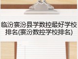 临汾襄汾县学数控最好学校排名(襄汾数控学校排名)