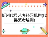 忻州代县艺考补习机构(代县艺考培训)