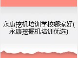 永康挖机培训学校哪家好(永康挖掘机培训优选)