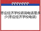 枣庄经济学校咨询电话是多少(枣庄经济学校电话)