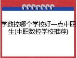 学数控哪个学校好一点中职生(中职数控学校推荐)