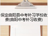 保定曲阳县中考补习学校收费(曲阳中考补习收费)