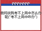 爸妈说我考不上高中怎么办呢("考不上高中咋办")