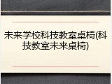 未来学校科技教室桌椅(科技教室未来桌椅)