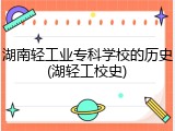 湖南轻工业专科学校的历史(湖轻工校史)