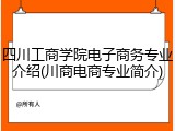 四川工商学院电子商务专业介绍(川商电商专业简介)
