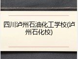 四川泸州石油化工学校(泸州石化校)