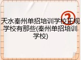 天水秦州单招培训学校正规学校有那些(秦州单招培训学校)