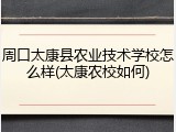 周口太康县农业技术学校怎么样(太康农校如何)