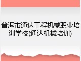 普洱市通达工程机械职业培训学校(通达机械培训)