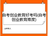 自考创业教育好考吗(自考创业教育难度)