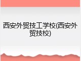 西安外贸技工学校(西安外贸技校)