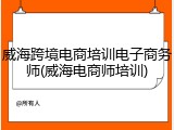 威海跨境电商培训电子商务师(威海电商师培训)