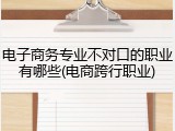 电子商务专业不对口的职业有哪些(电商跨行职业)