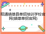 昭通镇雄县单招培训学校官网(镇雄单招官网)