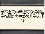 考不上高中后还可以读哪些学校呢("高中落榜升学选择")