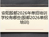 安阳殷都2026年单招培训学校有哪些(殷都2026单招培训)