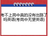 考不上高中真的没有出路了吗英语(考高中无望英语)