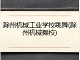 滁州机械工业学校跳舞(滁州机械舞校)
