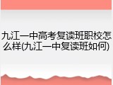 九江一中高考复读班职校怎么样(九江一中复读班如何)
