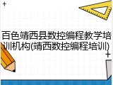 百色靖西县数控编程教学培训机构(靖西数控编程培训)