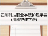 四川科技职业学院护理学费(川科护理学费)