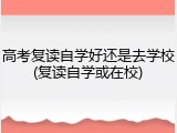 高考复读自学好还是去学校(复读自学或在校)