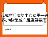 武威产后康复中心费用一般多少钱(武威产后康复费用)